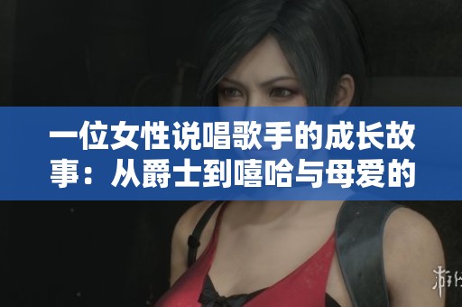 一位女性说唱歌手的成长故事：从爵士到嘻哈与母爱的力量