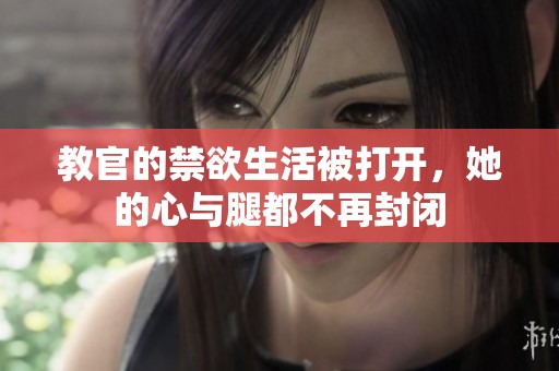 教官的禁欲生活被打开，她的心与腿都不再封闭