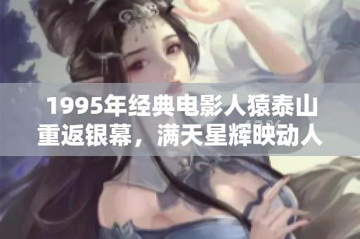 1995年经典电影人猿泰山重返银幕，满天星辉映动人心弦