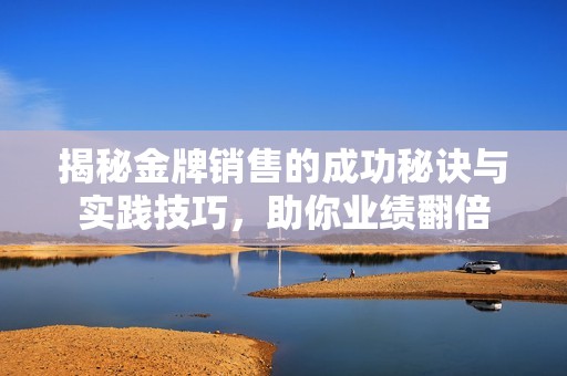 揭秘金牌销售的成功秘诀与实践技巧，助你业绩翻倍