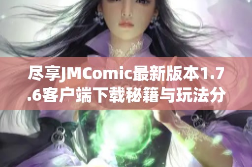 尽享JMComic最新版本1.7.6客户端下载秘籍与玩法分享