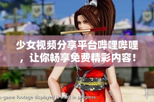 少女视频分享平台哔哩哔哩，让你畅享免费精彩内容！