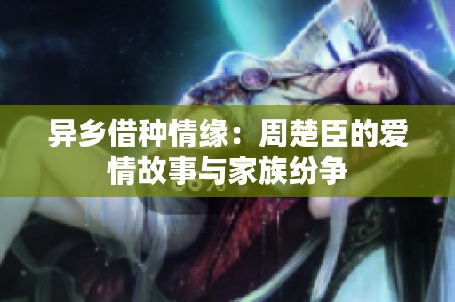 异乡借种情缘：周楚臣的爱情故事与家族纷争