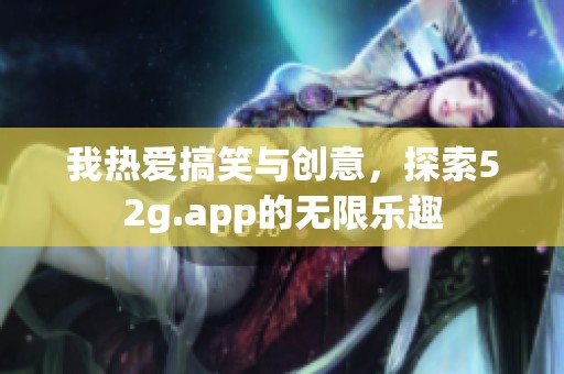 我热爱搞笑与创意，探索52g.app的无限乐趣