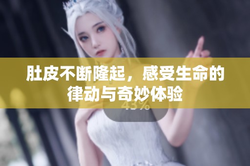 肚皮不断隆起，感受生命的律动与奇妙体验