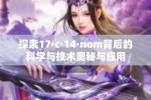 探索17·c·14·nom背后的科学与技术奥秘与应用
