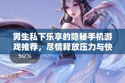 男生私下乐享的隐秘手机游戏推荐，尽情释放压力与快乐