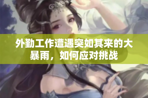 外勤工作遭遇突如其来的大暴雨，如何应对挑战