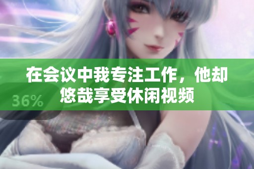 在会议中我专注工作，他却悠哉享受休闲视频