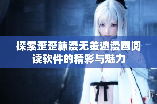 探索歪歪韩漫无羞遮漫画阅读软件的精彩与魅力