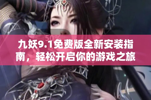 九妖9.1免费版全新安装指南，轻松开启你的游戏之旅