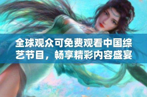 全球观众可免费观看中国综艺节目，畅享精彩内容盛宴