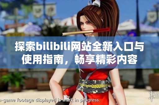 探索bilibili网站全新入口与使用指南，畅享精彩内容