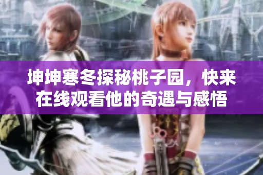 坤坤寒冬探秘桃子园，快来在线观看他的奇遇与感悟