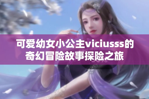 可爱幼女小公主viciusss的奇幻冒险故事探险之旅