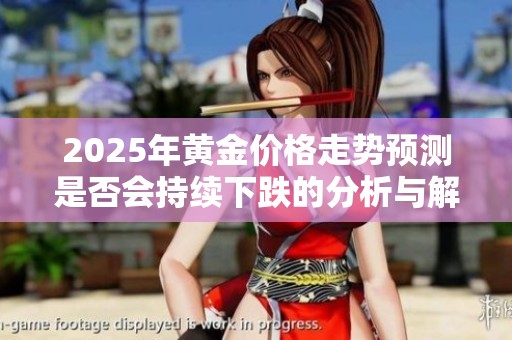 2025年黄金价格走势预测是否会持续下跌的分析与解读