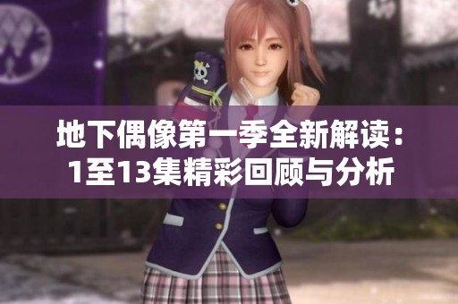 地下偶像第一季全新解读：1至13集精彩回顾与分析