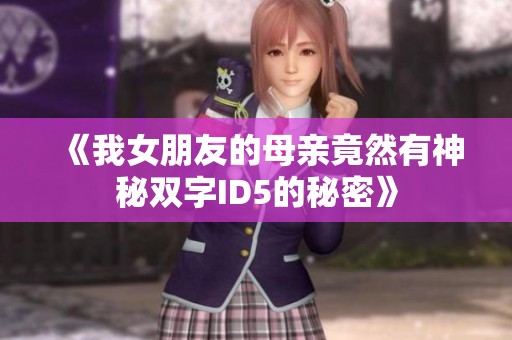 《我女朋友的母亲竟然有神秘双字ID5的秘密》
