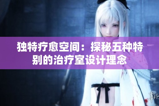 独特疗愈空间：探秘五种特别的治疗室设计理念