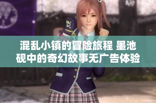 混乱小镇的冒险旅程 墨池砚中的奇幻故事无广告体验