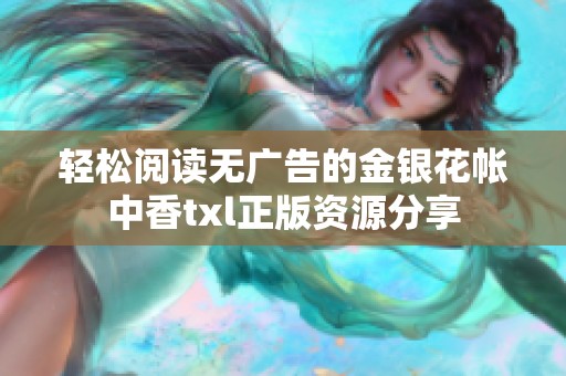 轻松阅读无广告的金银花帐中香txl正版资源分享
