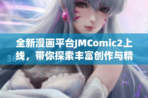全新漫画平台JMComic2上线，带你探索丰富创作与精彩故事世界