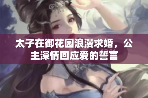 太子在御花园浪漫求婚，公主深情回应爱的誓言