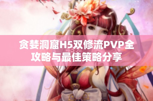 贪婪洞窟H5双修流PVP全攻略与最佳策略分享