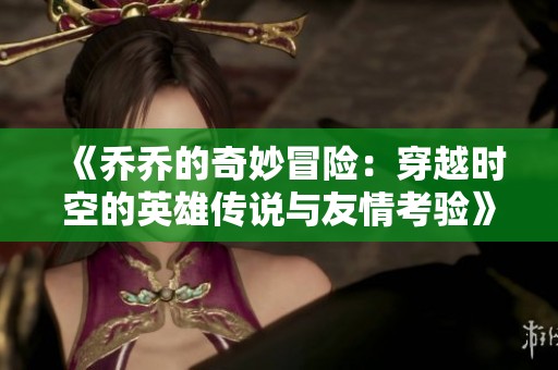 《乔乔的奇妙冒险：穿越时空的英雄传说与友情考验》