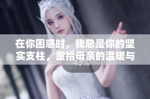 在你困惑时，我总是你的坚实支柱，重拾母亲的温暖与爱