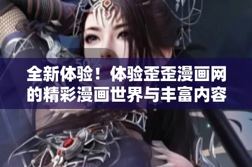 全新体验！体验歪歪漫画网的精彩漫画世界与丰富内容