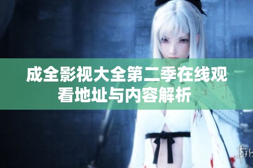 成全影视大全第二季在线观看地址与内容解析 