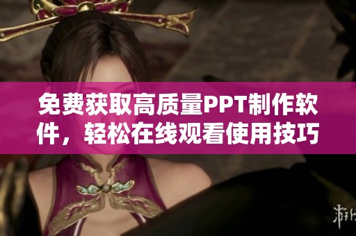 免费获取高质量PPT制作软件，轻松在线观看使用技巧