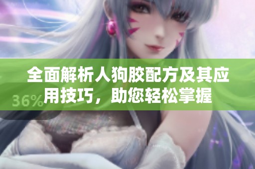 全面解析人狗胶配方及其应用技巧，助您轻松掌握