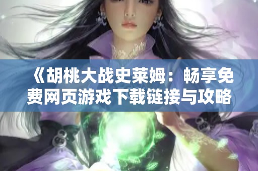 《胡桃大战史莱姆：畅享免费网页游戏下载链接与攻略》