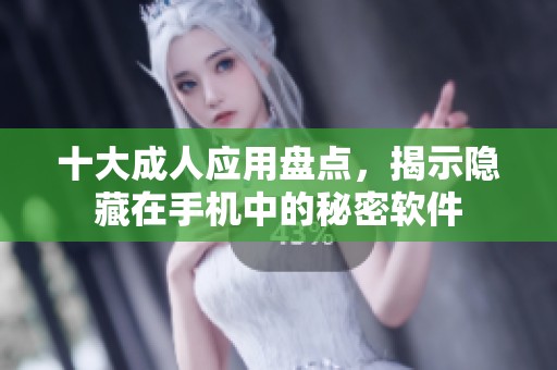 十大成人应用盘点，揭示隐藏在手机中的秘密软件