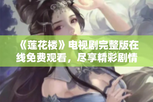 《莲花楼》电视剧完整版在线免费观看，尽享精彩剧情与绝美画面