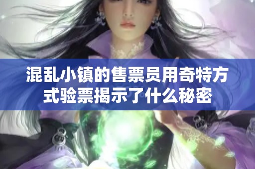 混乱小镇的售票员用奇特方式验票揭示了什么秘密