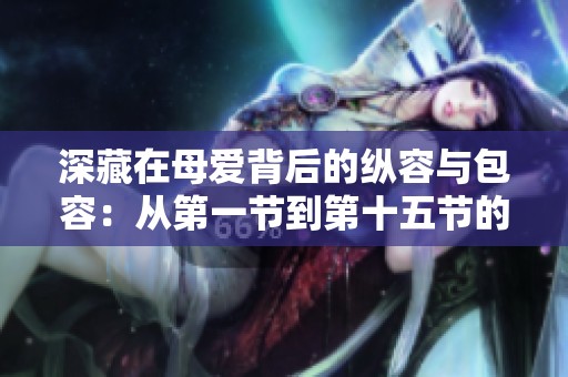 深藏在母爱背后的纵容与包容：从第一节到第十五节的探讨