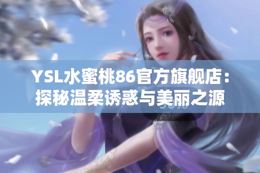 YSL水蜜桃86官方旗舰店：探秘温柔诱惑与美丽之源