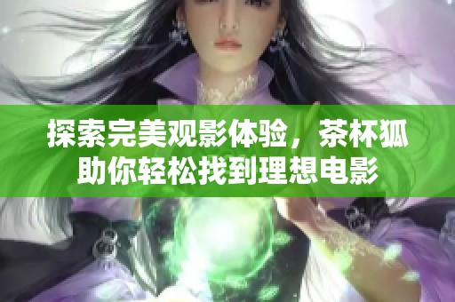 探索完美观影体验，茶杯狐助你轻松找到理想电影