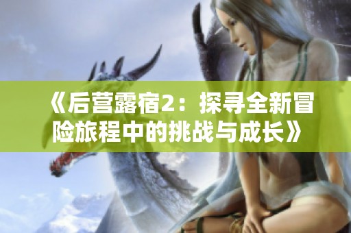 《后营露宿2：探寻全新冒险旅程中的挑战与成长》