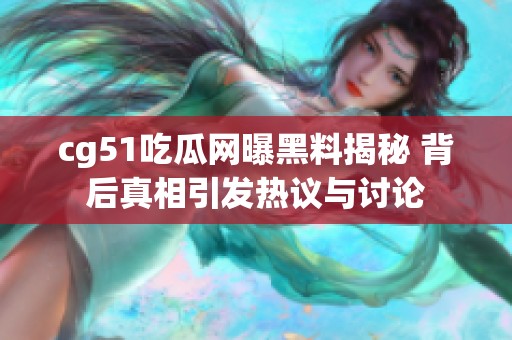 cg51吃瓜网曝黑料揭秘 背后真相引发热议与讨论