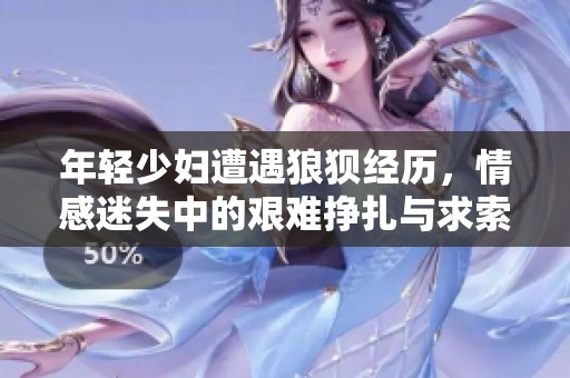 年轻少妇遭遇狼狈经历，情感迷失中的艰难挣扎与求索