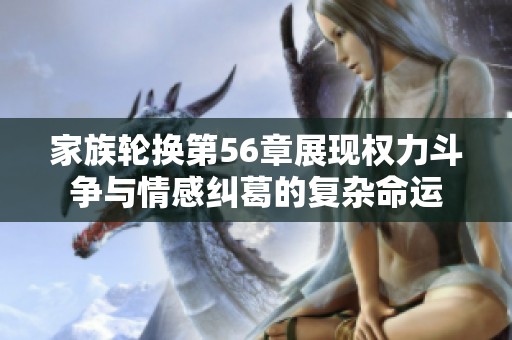 家族轮换第56章展现权力斗争与情感纠葛的复杂命运