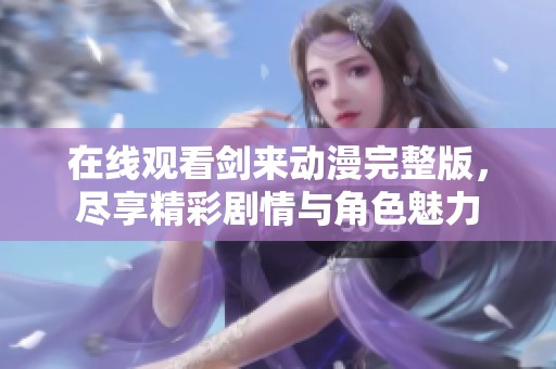 在线观看剑来动漫完整版，尽享精彩剧情与角色魅力