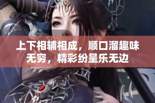 上下相辅相成，顺口溜趣味无穷，精彩纷呈乐无边