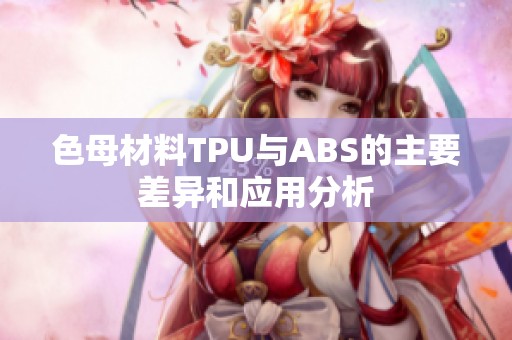 色母材料TPU与ABS的主要差异和应用分析