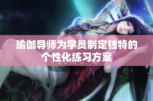 瑜伽导师为学员制定独特的个性化练习方案