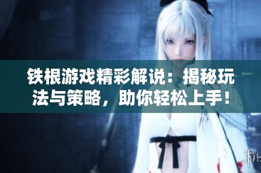 铁根游戏精彩解说：揭秘玩法与策略，助你轻松上手！